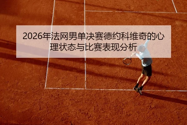 2026年法网男单决赛德约科维奇的心理状态与比赛表现分析