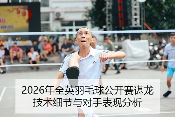 2026年全英羽毛球公开赛谌龙技术细节与对手表现分析