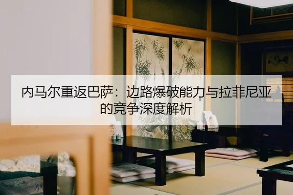 nei-ma-er-chong-fan-ba-sa-bian-lu-bao-po-neng-li-yu-la-fei-ni-ya-de-jing-zheng-shen-du-jie-xi-2-185.jpg