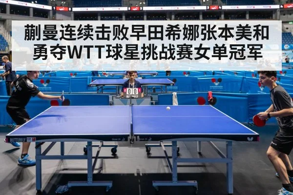 蒯曼连续击败早田希娜张本美和勇夺WTT球星挑战赛女单冠军
