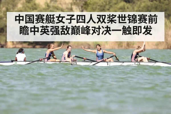 中国赛艇女子四人双桨世锦赛前瞻中英强敌巅峰对决一触即发