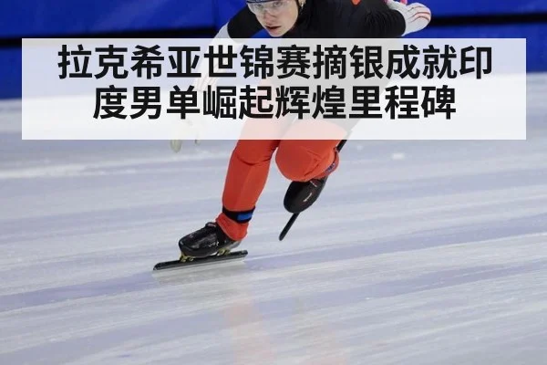 拉克希亚世锦赛摘银成就印度男单崛起辉煌里程碑