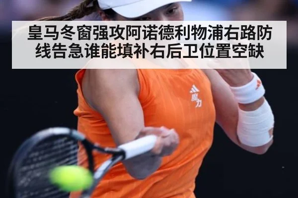 皇马冬窗强攻阿诺德利物浦右路防线告急谁能填补右后卫位置空缺