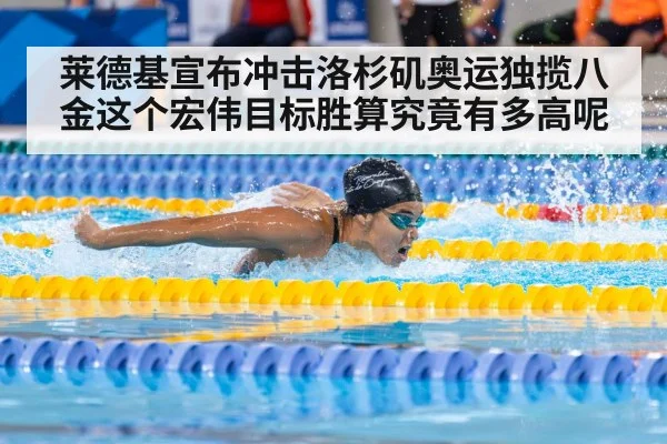 莱德基宣布冲击洛杉矶奥运独揽八金这个宏伟目标胜算究竟有多高呢